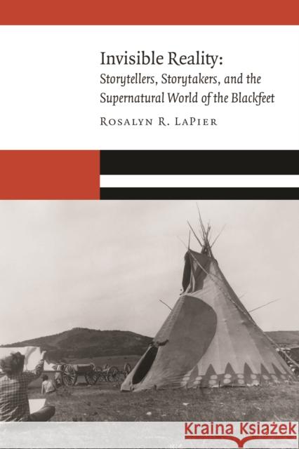 Invisible Reality: Storytellers, Storytakers, and the Supernatural World of the Blackfeet Rosalyn R. Lapier 9781496201508 University of Nebraska Press