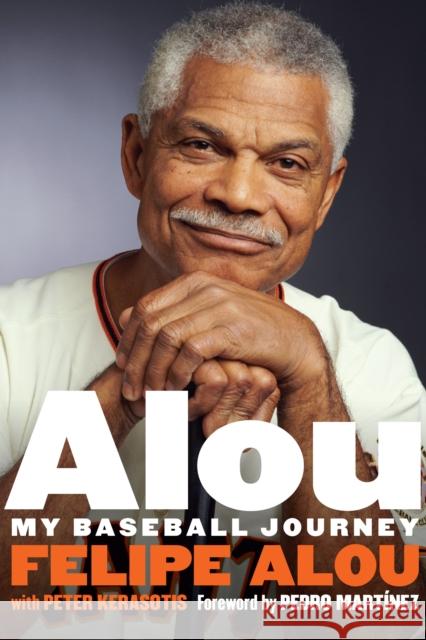 Alou: My Baseball Journey Felipe Alou Peter Kerasotis Pedro Martinez 9781496201522 University of Nebraska Press