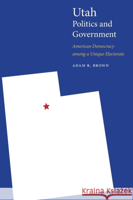 Utah Politics and Government: American Democracy Among a Unique Electorate Adam R. Brown 9781496201805 University of Nebraska Press