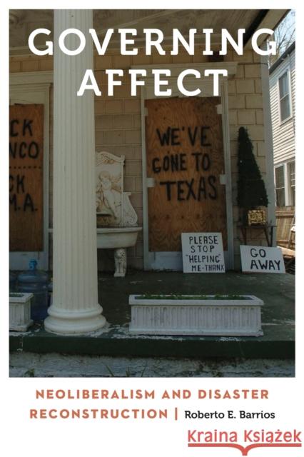 Governing Affect: Neoliberalism and Disaster Reconstruction Roberto Barrios 9781496201904 University of Nebraska Press