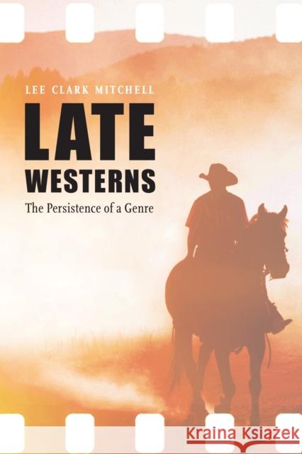 Late Westerns: The Persistence of a Genre Lee Clark Mitchell 9781496201966 University of Nebraska Press