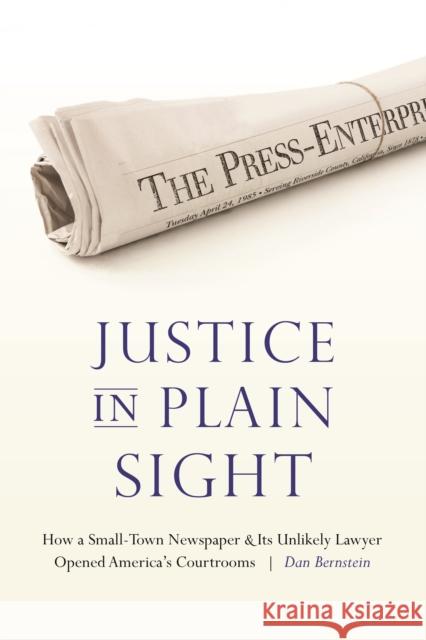 Justice in Plain Sight: How a Small-Town Newspaper and Its Unlikely Lawyer Opened America's Courtrooms Dan Bernstein 9781496202017 University of Nebraska Press