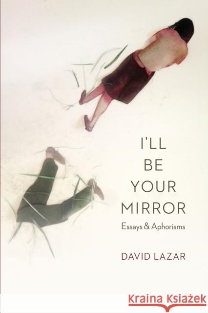 I'll Be Your Mirror: Essays and Aphorisms David Lazar 9781496202062
