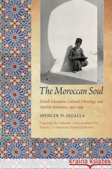 The Moroccan Soul: French Education, Colonial Ethnology, and Muslim Resistance, 1912-1956 Spencer D. Segalla 9781496202147 University of Nebraska Press