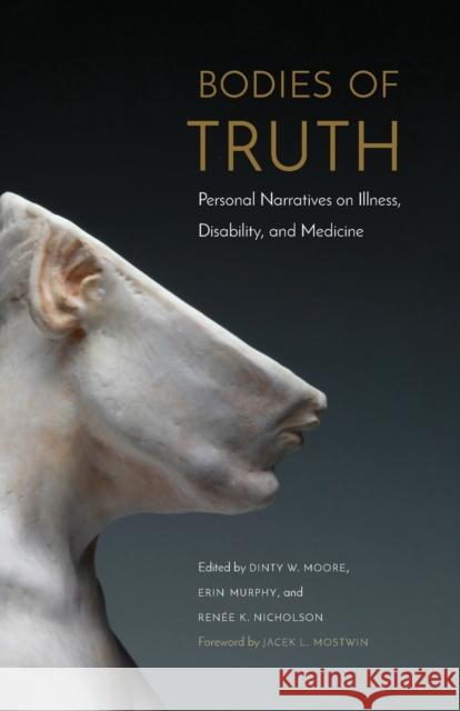 Bodies of Truth: Personal Narratives on Illness, Disability, and Medicine Dinty W. Moore Erin Murphy Renee K. Nicholson 9781496203601 University of Nebraska Press