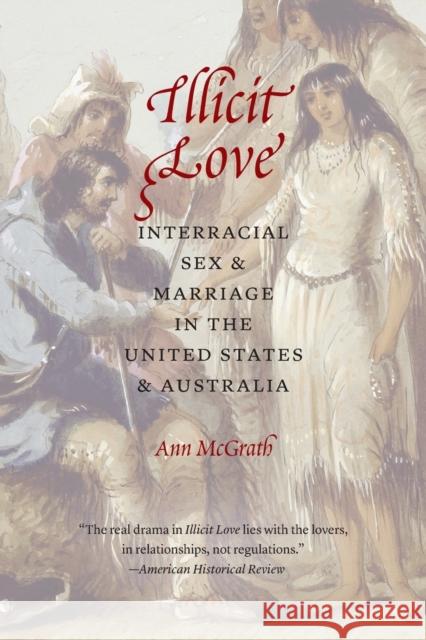 Illicit Love: Interracial Sex and Marriage in the United States and Australia Ann McGrath 9781496203847 University of Nebraska Press