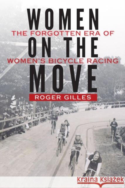 Women on the Move: The Forgotten Era of Women's Bicycle Racing Roger Gilles 9781496204172 University of Nebraska Press