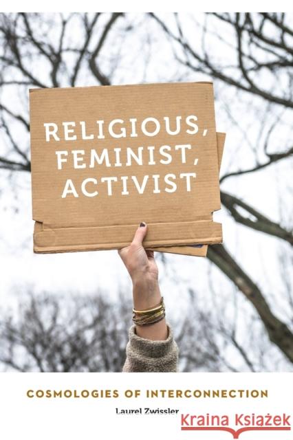 Religious, Feminist, Activist: Cosmologies of Interconnection Laurel Zwissler 9781496205025 University of Nebraska Press