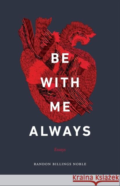 Be with Me Always: Essays Randon Billings Noble 9781496205049 University of Nebraska Press