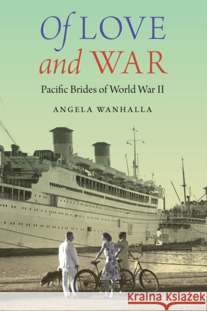 Of Love and War: Pacific Brides of World War II Angela Wanhalla 9781496205100 University of Nebraska Press