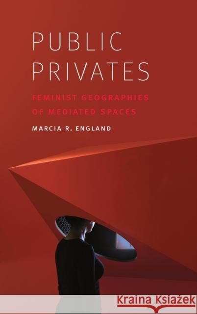 Public Privates: Feminist Geographies of Mediated Spaces Marcia R. England 9781496205803 University of Nebraska Press