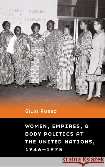 Women, Empires, and Body Politics at the United Nations, 1946-1975 Giusi Russo 9781496205810 University of Nebraska Press