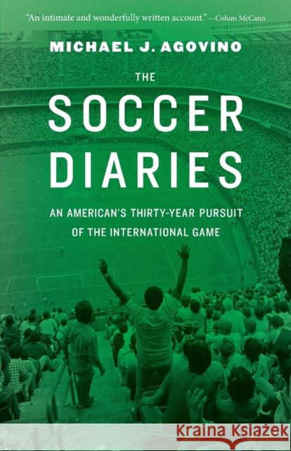 The Soccer Diaries: An American's Thirty-Year Pursuit of the International Game Michael J. Agovino 9781496205971 University of Nebraska Press