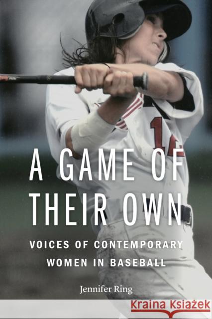 A Game of Their Own: Voices of Contemporary Women in Baseball Jennifer Ring 9781496205988 University of Nebraska Press