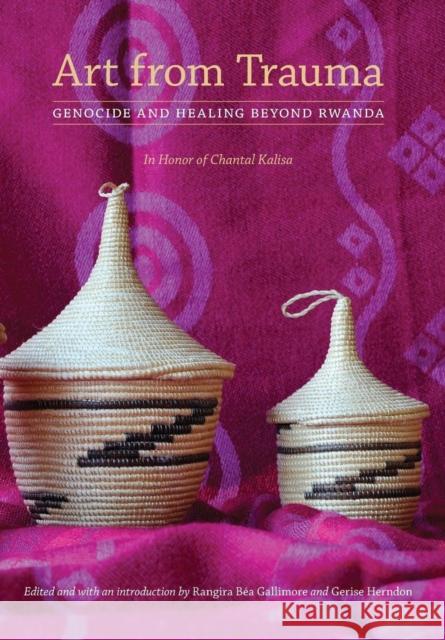 Art from Trauma: Genocide and Healing Beyond Rwanda Rangira B. Gallimore Gerise Herndon Patricia Anne Simpson 9781496206640 University of Nebraska Press