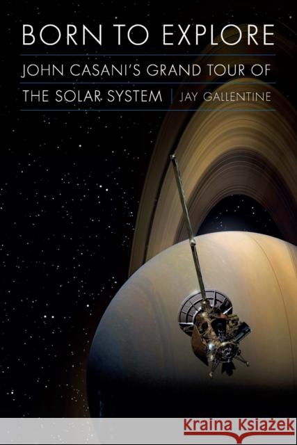 Born to Explore: John Casani's Grand Tour of the Solar System Jay Gallentine 9781496206657 University of Nebraska Press