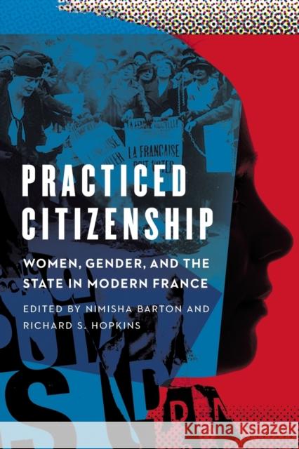 Practiced Citizenship: Women, Gender, and the State in Modern France Nimisha Barton Richard S. Hopkins 9781496206664 University of Nebraska Press