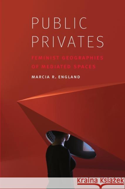 Public Privates: Feminist Geographies of Mediated Spaces Marcia R. England 9781496206725