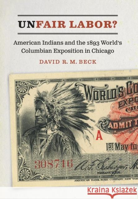 Unfair Labor?: American Indians and the 1893 World's Columbian Exposition in Chicago David R. M. Beck 9781496206831 University of Nebraska Press