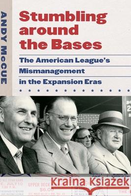 Stumbling Around the Bases: The American League's Mismanagement in the Expansion Eras Andy McCue 9781496207036 University of Nebraska Press