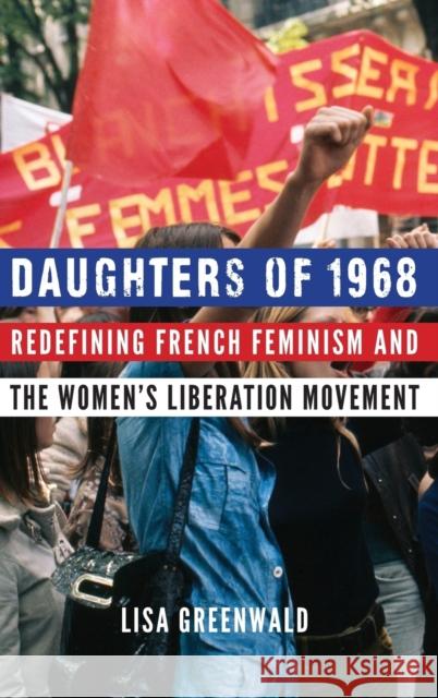 Daughters of 1968: Redefining French Feminism and the Women's Liberation Movement Lisa Greenwald 9781496207555