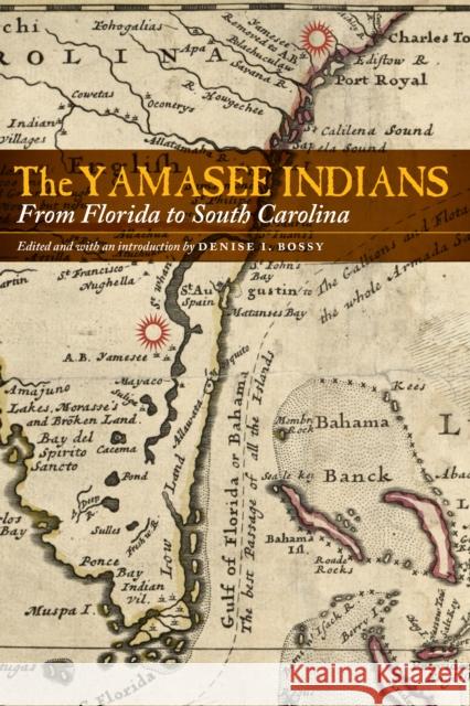 The Yamasee Indians: From Florida to South Carolina Denise I. Bossy 9781496207609 University of Nebraska Press