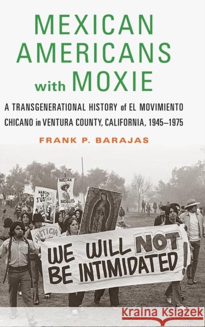 Mexican Americans with Moxie: A Transgenerational History of El Movimiento Chicano in Ventura County, California, 1945-1975 Frank P. Barajas 9781496207630 University of Nebraska Press