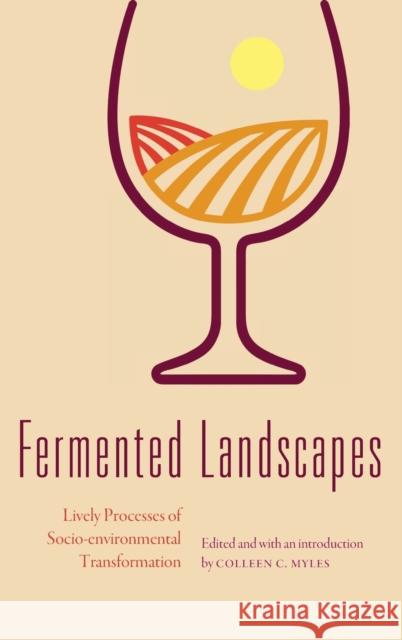 Fermented Landscapes: Lively Processes of Socio-Environmental Transformation Colleen C. Myles 9781496207760 University of Nebraska Press