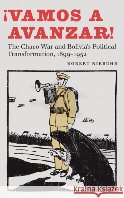 ¡Vamos a Avanzar!: The Chaco War and Bolivia's Political Transformation, 1899-1952 Niebuhr, Robert 9781496207784 University of Nebraska Press