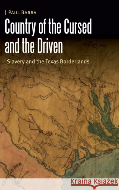 Country of the Cursed and the Driven: Slavery and the Texas Borderlands Paul Barba 9781496208354