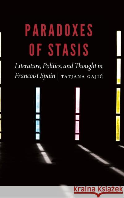 Paradoxes of Stasis: Literature, Politics, and Thought in Francoist Spain Tatjana Gajic 9781496208422 University of Nebraska Press