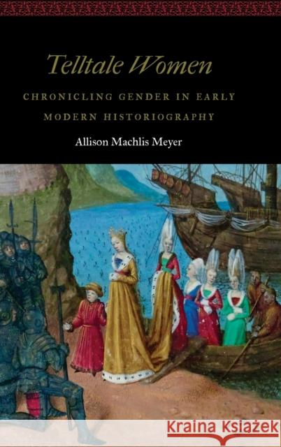 Telltale Women: Chronicling Gender in Early Modern Historiography Allison Machlis Meyer 9781496208491 University of Nebraska Press