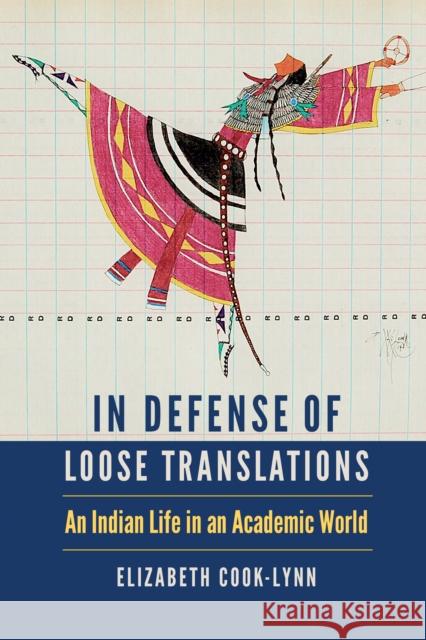 In Defense of Loose Translations: An Indian Life in an Academic World Elizabeth Cook-Lynn 9781496208873 University of Nebraska Press