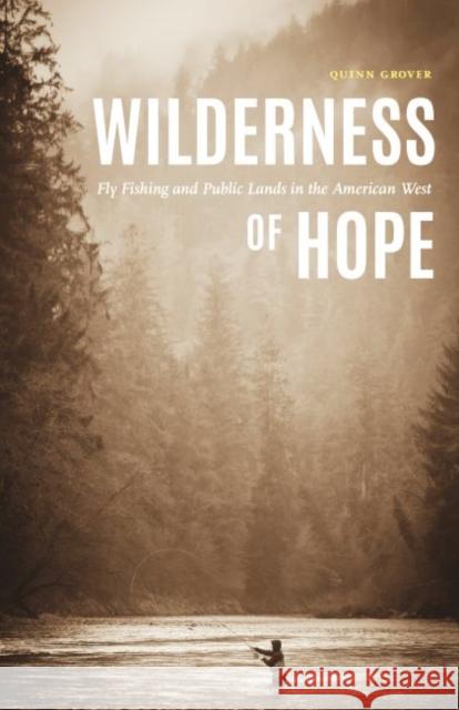 Wilderness of Hope: Fly Fishing and Public Lands in the American West Quinn Grover 9781496211804