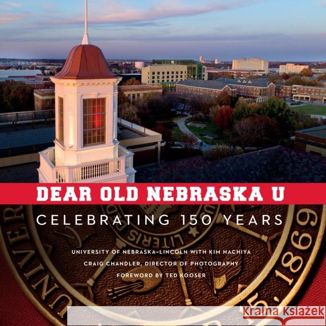 Dear Old Nebraska U: Celebrating 150 Years University of Nebraska-Lincoln           Kim Hachiya Ted Kooser 9781496211811 University of Nebraska Press