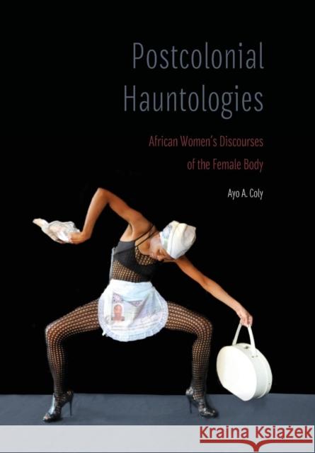 Postcolonial Hauntologies: African Women's Discourses of the Female Body Ayo A. Coly 9781496211897 University of Nebraska Press