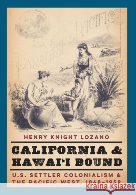 California and Hawai'i Bound: U.S. Settler Colonialism and the Pacific West, 1848-1959 Henry Knigh 9781496212139 University of Nebraska Press