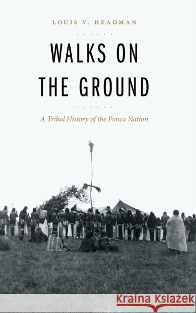 Walks on the Ground: A Tribal History of the Ponca Nation Louis V. Headman Sean O'Neill 9781496212801 University of Nebraska Press