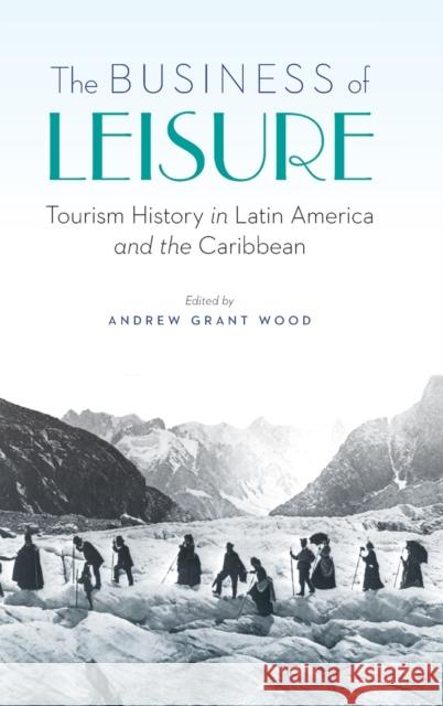 The Business of Leisure: Tourism History in Latin America and the Caribbean Wood, Andrew Grant 9781496213228