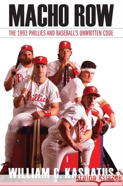 Macho Row: The 1993 Phillies and Baseball's Unwritten Code William C. Kashatus 9781496214089