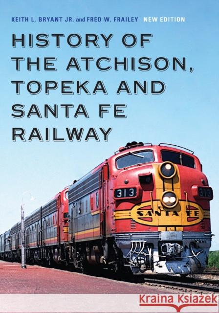 History of the Atchison, Topeka and Santa Fe Railway Keith L. Bryan Fred W. Frailey 9781496214102 Bison Books