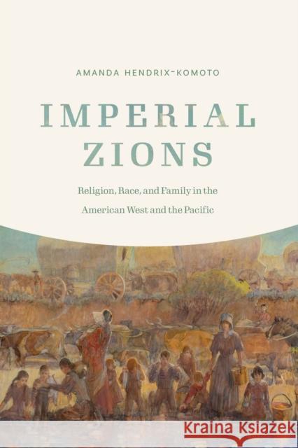 Imperial Zions: Religion, Race, and Family in the American West and the Pacific Amanda Hendrix-Komoto 9781496214607 University of Nebraska Press