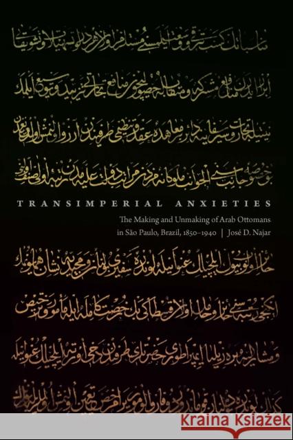 Transimperial Anxieties: The Making and Unmaking of Arab Ottomans in São Paulo, Brazil, 1850-1940 Najar, José D. 9781496214683 University of Nebraska Press