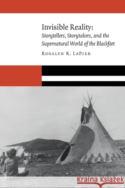 Invisible Reality: Storytellers, Storytakers, and the Supernatural World of the Blackfeet Rosalyn R. Lapier 9781496214775 University of Nebraska Press