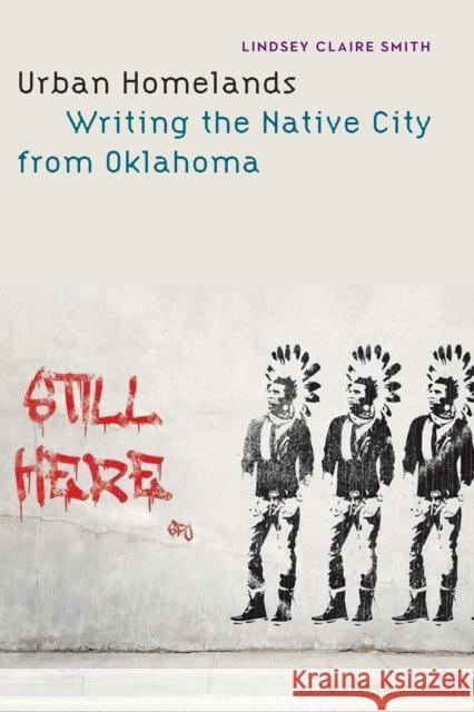 Urban Homelands: Writing the Native City from Oklahoma Lindsey Claire Smith 9781496215536 University of Nebraska Press