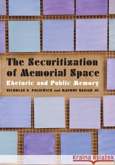 Securitization of Memorial Space: Rhetoric and Public Memory Paliewicz, Nicholas S. 9781496215550 University of Nebraska Press