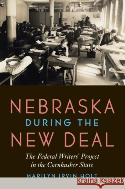 Nebraska During the New Deal: The Federal Writers' Project in the Cornhusker State Marilyn Irvin Holt 9781496215666