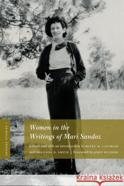 Sandoz Studies, Volume 1: Women in the Writings of Mari Sandoz Renee M. Laegreid Shannon D. Smith John R. Wunder 9781496215956 University of Nebraska Press