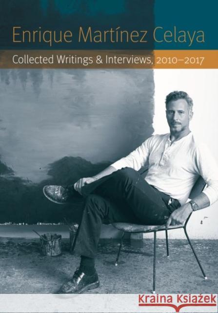 Enrique Martínez Celaya: Collected Writings and Interviews, 2010-2017 Martínez Celaya, Enrique 9781496216243 University of Nebraska Press