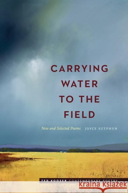 Carrying Water to the Field: New and Selected Poems Joyce Sutphen Ted Kooser 9781496216366 University of Nebraska Press